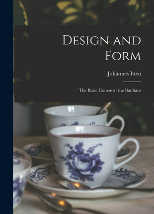 Design and Form: the Basic Course at the Bauhaus: the Basic Course at the Bauhaus
