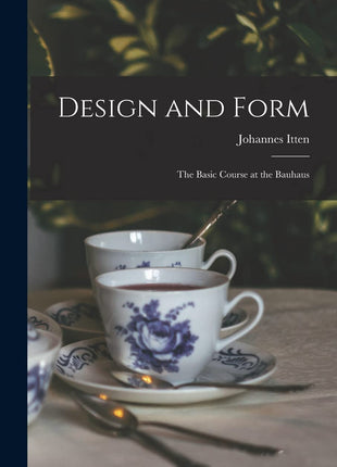 Design and Form: the Basic Course at the Bauhaus: the Basic Course at the Bauhaus