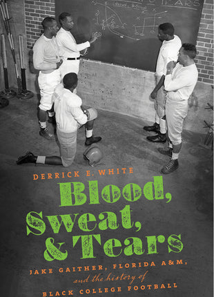 Blood, Sweat, and Tears: Jake Gaither, Florida A&M, and the History of Black College Football - Ingram