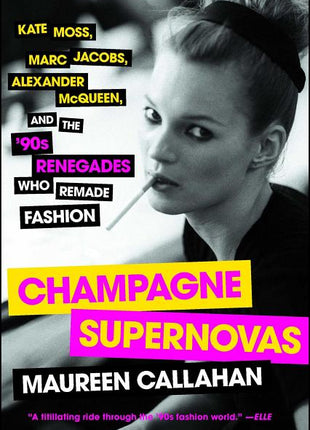 Champagne Supernovas: Kate Moss, Marc Jacobs, Alexander McQueen, and the '90s Renegades Who Remade Fashion - Ingram