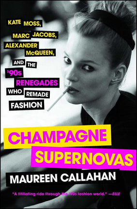 Champagne Supernovas: Kate Moss, Marc Jacobs, Alexander McQueen, and the '90s Renegades Who Remade Fashion - Ingram