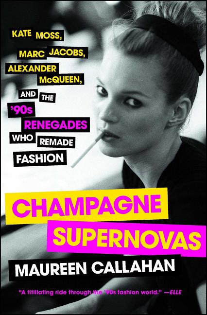 Champagne Supernovas: Kate Moss, Marc Jacobs, Alexander McQueen, and the '90s Renegades Who Remade Fashion - Ingram