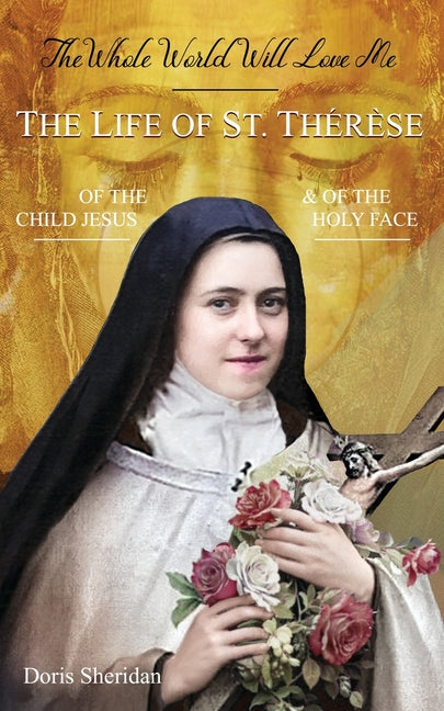 Whole World Will Love Me: The Life of St. Therese of the Child Jesus and of the Holy Face - Ingram