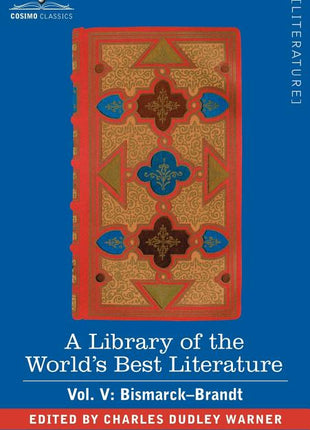 Library of the World's Best Literature - Ancient and Modern - Vol. V (Forty-Five Volumes); Bismarck - Brandt - Ingram