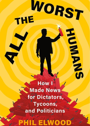 All the Worst Humans: How I Made News for Dictators, Tycoons, and Politicians - Ingram