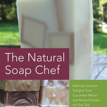 Natural Soap Chef: Making Luxurious Delights from Cucumber Melon and Almond Cookie to Chai Tea and Espresso Forte - Ingram
