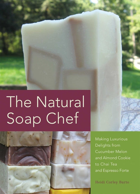 Natural Soap Chef: Making Luxurious Delights from Cucumber Melon and Almond Cookie to Chai Tea and Espresso Forte - Ingram