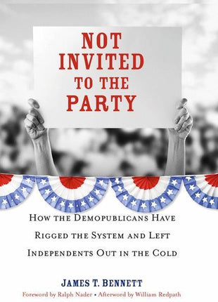 Not Invited to the Party: How the Demopublicans Have Rigged the System and Left Independents Out in the Cold (2010) - Ingram