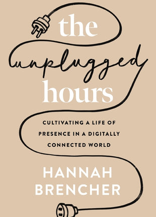 Unplugged Hours: Cultivating a Life of Presence in a Digitally Connected World - Ingram