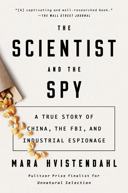 Book cover of The Scientist and the Spy by Mara Hvistendahl, a nonfiction true-crime and espionage book about China, the FBI, and industrial espionage. The minimalist white cover features bold black typography, scattered corn kernels spilling from a torn paper bag, and a subtitle reading “A True Story of China, the FBI, and Industrial Espionage.” Includes a Wall Street Journal endorsement and notes that the author is a Pulitzer Prize finalist.