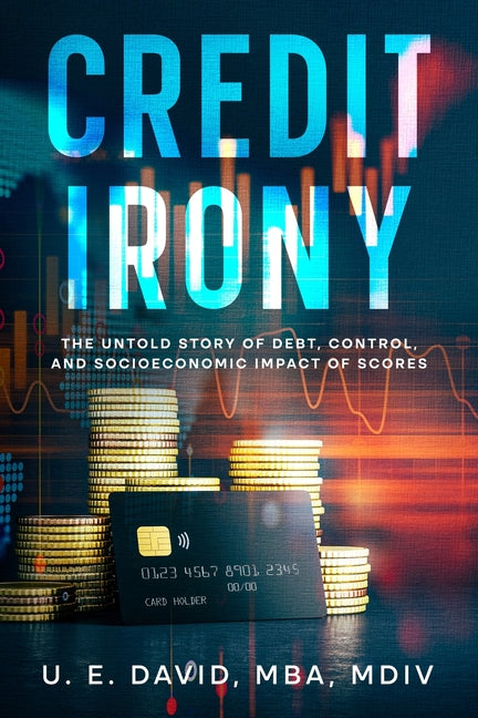Credit Irony: The Untold Story of Debt, Control, and Socioeconomic Impact of Scores - Ingram