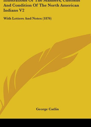 Illustrations Of The Manners, Customs And Condition Of The North American Indians V2: With Letters And Notes (1876) - Ingram