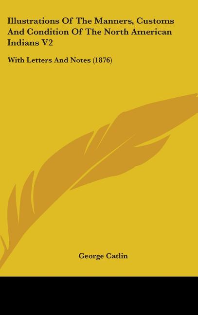 Illustrations Of The Manners, Customs And Condition Of The North American Indians V2: With Letters And Notes (1876) - Ingram