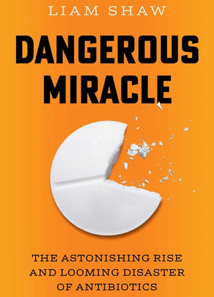 Dangerous Miracle: The Astonishing Rise and Looming Disaster of Antibiotics - Ingram