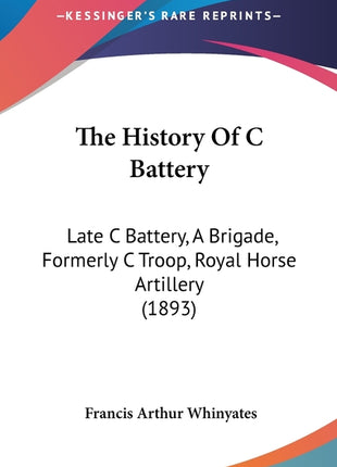 History Of C Battery: Late C Battery, A Brigade, Formerly C Troop, Royal Horse Artillery (1893) - Ingram