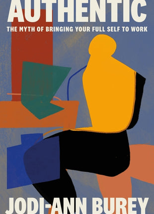 Authentic: The Myth of Bringing Your Full Self to Work - Ingram