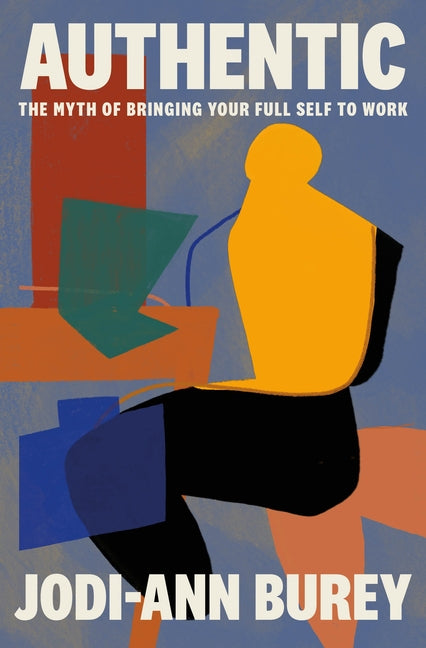 Authentic: The Myth of Bringing Your Full Self to Work - Ingram