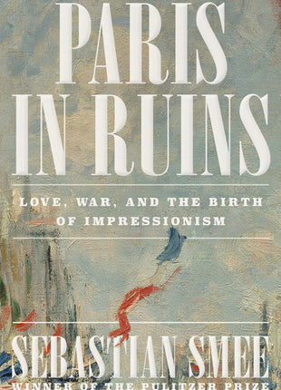Paris in Ruins: Love, War, and the Birth of Impressionism - Ingram