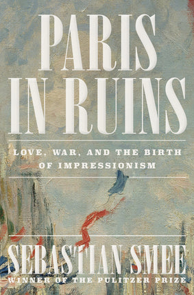 Paris in Ruins: Love, War, and the Birth of Impressionism - Ingram
