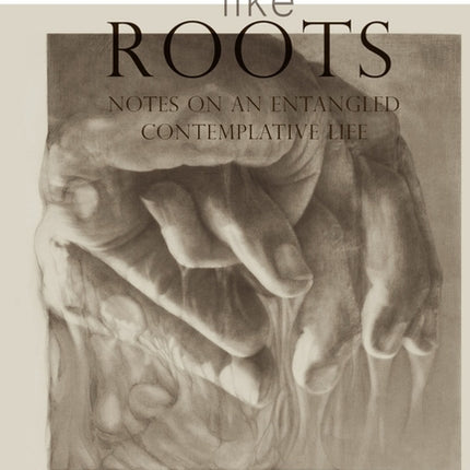 Hands Like Roots: Notes on an Entangled Contemplative Life - Ingram