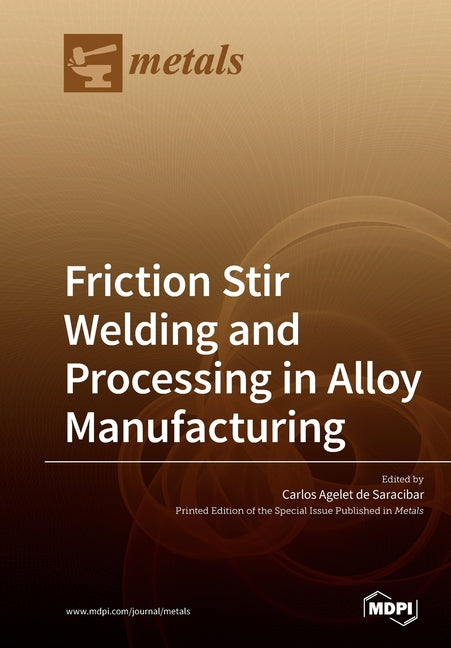 Front cover of the technical book "Friction Stir Welding and Processing in Alloy Manufacturing" edited by Carlos Agelet de Saracibar, published by MDPI. The cover features a professional metallic bronze and dark brown gradient background with abstract curved geometric lines. The top features the "metals" journal logo with an anvil icon. It is marked as a "Printed Edition of the Special Issue Published in Metals"—an essential solid-state metallurgy reference used by aerospace engineering facilities, automoti