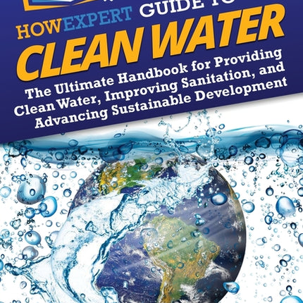 HowExpert Guide to Clean Water: The Ultimate Handbook for Providing Clean Water, Improving Sanitation, and Advancing Sustainable Development - Ingram