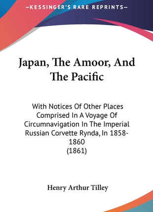 Japan, The Amoor, And The Pacific: With Notices Of Other Places Comprised In A Voyage Of Circumnavigation In The Imperial Russian Corvette Rynda, In 1 - Ingram