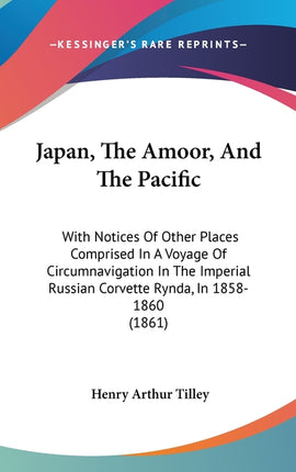 Japan, The Amoor, And The Pacific: With Notices Of Other Places Comprised In A Voyage Of Circumnavigation In The Imperial Russian Corvette Rynda, In 1 - Ingram