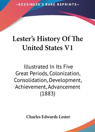Lester's History Of The United States V1: Illustrated In Its Five Great Periods, Colonization, Consolidation, Development, Achievement, Advancement (1 - Ingram
