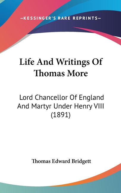 Life And Writings Of Thomas More: Lord Chancellor Of England And Martyr Under Henry VIII (1891)