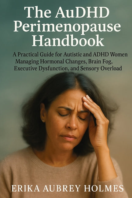 Book cover for "The AuDHD Perimenopause Handbook: A Practical Guide for Autistic and ADHD Women Managing Hormonal Changes, Brain Fog, Executive Dysfunction, and Sensory Overload" by Erika Aubrey Holmes. The background features a muted, atmospheric green-grey texture. In the center is a portrait of a middle-aged woman with short, dark hair, closed eyes, and her hand resting on her forehead in a look of exhaustion or distress.