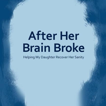After Her Brain Broke: Helping My Daughter Recover Her Sanity - Ingram