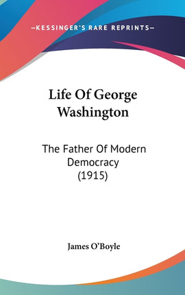 Life Of George Washington: The Father Of Modern Democracy (1915) - Ingram