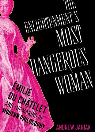 Enlightenment's Most Dangerous Woman: Émilie Du Châtelet and the Making of Modern Philosophy - Ingram