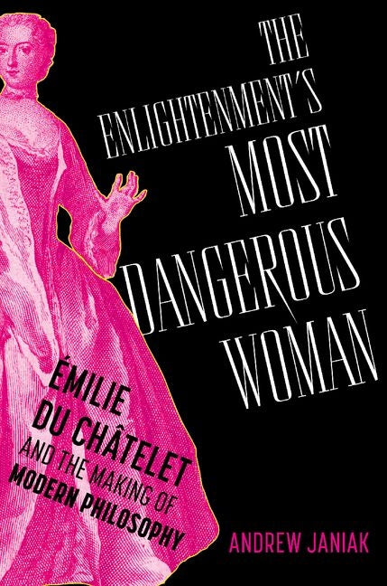 Enlightenment's Most Dangerous Woman: Émilie Du Châtelet and the Making of Modern Philosophy - Ingram