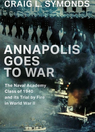 Annapolis Goes to War: The Naval Academy Class of 1940 and Its Trial by Fire in World War II - Ingram