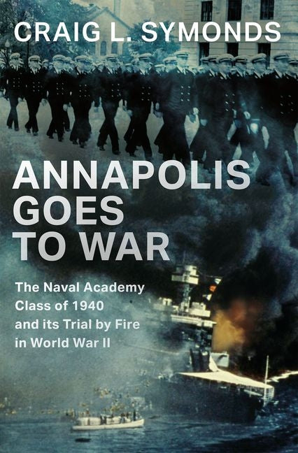 Annapolis Goes to War: The Naval Academy Class of 1940 and Its Trial by Fire in World War II - Ingram