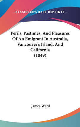 Perils, Pastimes, And Pleasures Of An Emigrant In Australia, Vancouver's Island, And California (1849) - Ingram