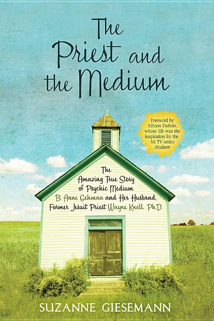 Priest and the Medium: The Amazing True Story of Psychic Medium B. Anne Gehman and Her Husband, Former Jesuit Priest Wayne Knoll, Ph.D. - Ingram