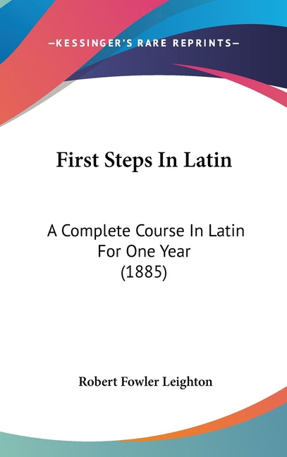 First Steps In Latin: A Complete Course In Latin For One Year (1885) - Ingram