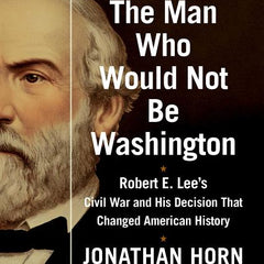 Man Who Would Not Be Washington: Robert E. Lee's Civil War and His Decision That Changed American History - Ingram