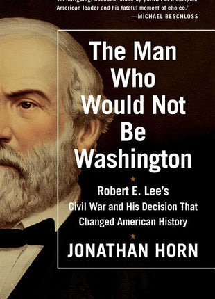 Man Who Would Not Be Washington: Robert E. Lee's Civil War and His Decision That Changed American History - Ingram