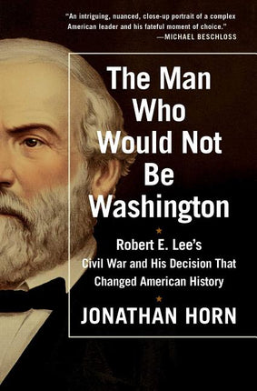 Man Who Would Not Be Washington: Robert E. Lee's Civil War and His Decision That Changed American History - Ingram