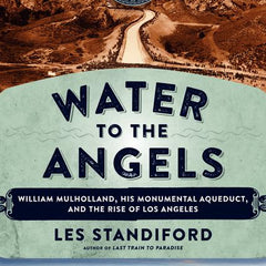 Water to the Angels: William Mulholland, His Monumental Aqueduct, and the Rise of Los Angeles - Ingram