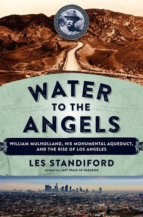 Water to the Angels: William Mulholland, His Monumental Aqueduct, and the Rise of Los Angeles - Ingram