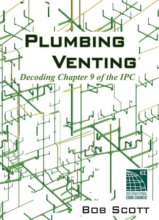 Plumbing Venting: Decoding Chapter 9 of the IPC by Bob Scott book cover. Technical training manual for DWV compliance, plumbing inspectors, and journeyman test prep. ISBN 9780615904788.