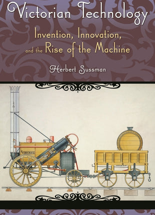 Victorian Technology: Invention, Innovation, and the Rise of the Machine - Ingram