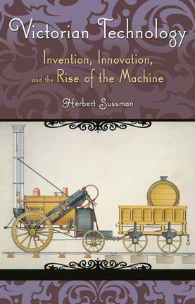 Victorian Technology: Invention, Innovation, and the Rise of the Machine - Ingram