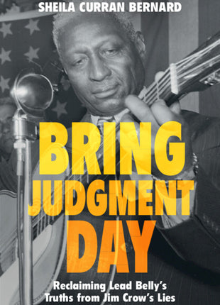Bring Judgment Day: Reclaiming Lead Belly's Truths from Jim Crow's Lies - Ingram