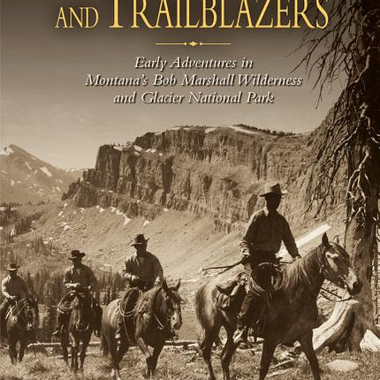 Rangers, Trappers, and Trailblazers: Early Adventures in Montana's Bob Marshall Wilderness and Glacier National Park - Ingram